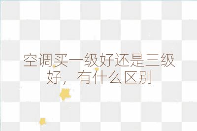 空調(diào)買一級(jí)好還是三級(jí)好，有什么區(qū)別