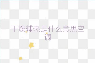 干燥輔熱是什么意思空調(diào)