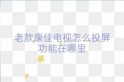 老款康佳電視怎么投屏功能在哪里