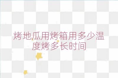 烤地瓜用烤箱用多少溫度烤多長(zhǎng)時(shí)間