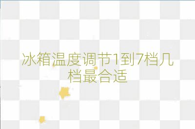 冰箱溫度調節1到7檔幾檔最合適