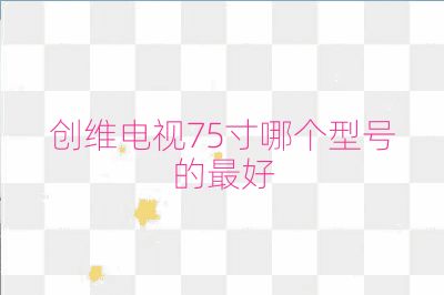 創維電視75寸哪個型號的最好