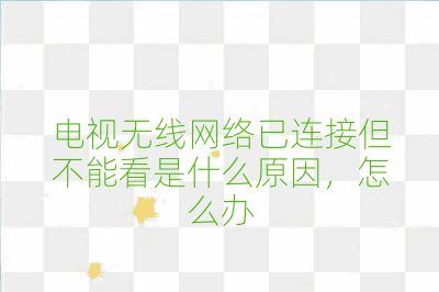 電視無線網(wǎng)絡(luò)已連接但不能看是什么原因，怎么辦