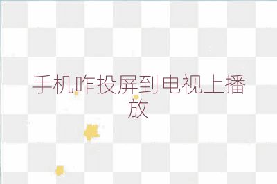 手機咋投屏到電視上播放