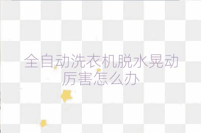 全自動洗衣機脫水晃動厲害怎么辦