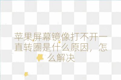 蘋果屏幕鏡像打不開一直轉圈是什么原因，怎么解決