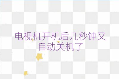 電視機(jī)開(kāi)機(jī)后幾秒鐘又自動(dòng)關(guān)機(jī)了