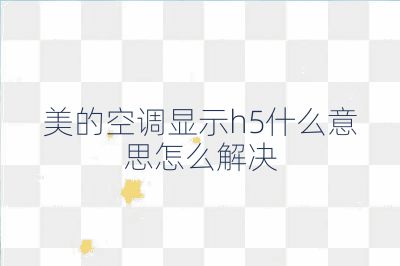 美的空調顯示h5什么意思怎么解決