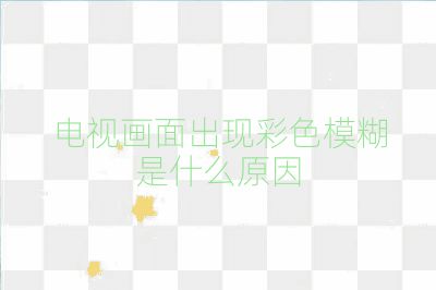 電視畫面出現(xiàn)彩色模糊是什么原因