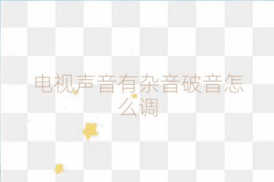 電視聲音有雜音破音怎么調(diào)