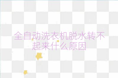 全自動洗衣機(jī)脫水轉(zhuǎn)不起來什么原因