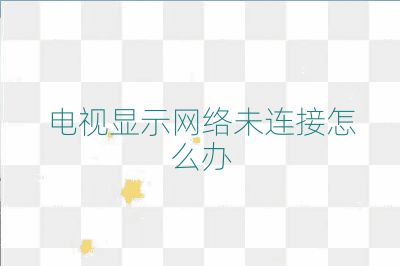 電視顯示網(wǎng)絡(luò)未連接怎么辦