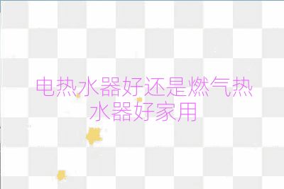 電熱水器好還是燃氣熱水器好家用
