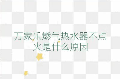 萬家樂燃?xì)鉄崴鞑稽c(diǎn)火是什么原因