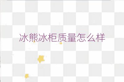 冰熊冰柜質(zhì)量怎么樣