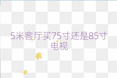 5米客廳買75寸還是85寸電視
