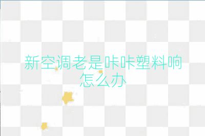 新空調老是咔咔塑料響怎么辦