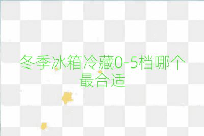 冬季冰箱冷藏0-5檔哪個最合適