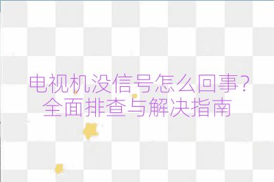 電視機沒信號怎么回事？全面排查與解決指南