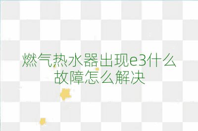 燃氣熱水器出現e3什么故障怎么解決