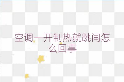 空調(diào)一開制熱就跳閘怎么回事