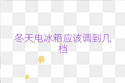 冬天電冰箱應(yīng)該調(diào)到幾檔