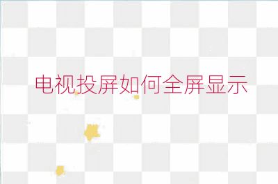 電視投屏如何全屏顯示