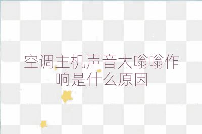 空調(diào)主機聲音大嗡嗡作響是什么原因