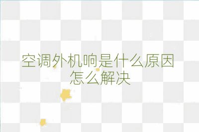 空調外機響是什么原因 怎么解決