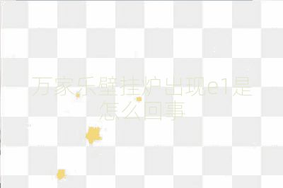 萬家樂壁掛爐出現(xiàn)e1是怎么回事