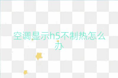 空調(diào)顯示h5不制熱怎么辦