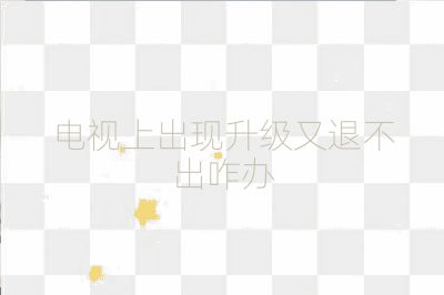 電視上出現(xiàn)升級(jí)又退不出咋辦