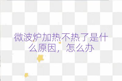 微波爐加熱不熱了是什么原因，怎么辦