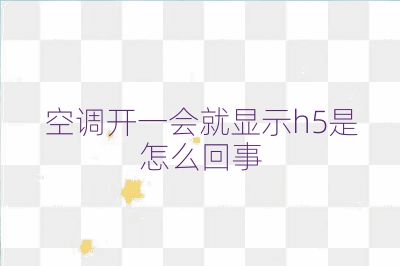 空調(diào)開一會(huì)就顯示h5是怎么回事
