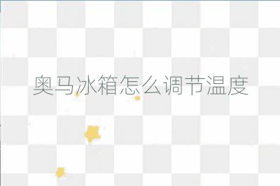 奧馬冰箱怎么調(diào)節(jié)溫度