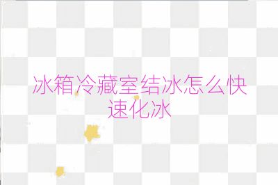 冰箱冷藏室結(jié)冰怎么快速化冰