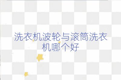 洗衣機(jī)波輪與滾筒洗衣機(jī)哪個(gè)好