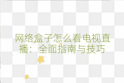 網絡盒子怎么看電視直播：全面指南與技巧