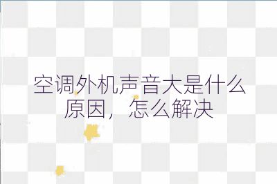 空調外機聲音大是什么原因，怎么解決