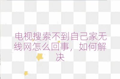 電視搜索不到自己家無線網怎么回事，如何解決