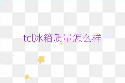 tcl冰箱質(zhì)量怎么樣