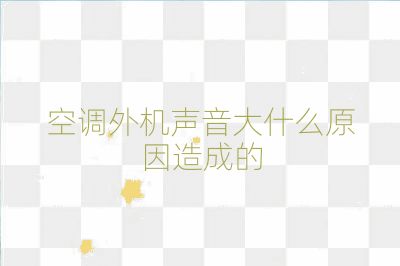 空調外機聲音大什么原因造成的