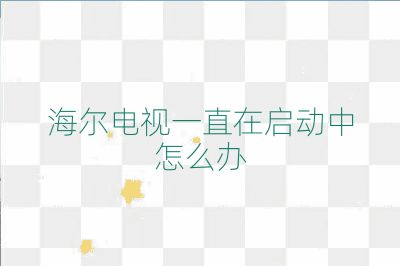 海爾電視一直在啟動(dòng)中怎么辦