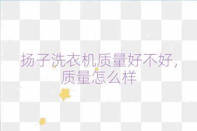 揚子洗衣機質量好不好，質量怎么樣