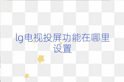lg電視投屏功能在哪里設(shè)置