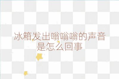 冰箱發(fā)出嗡嗡嗡的聲音是怎么回事