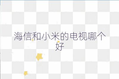 海信和小米的電視哪個(gè)好