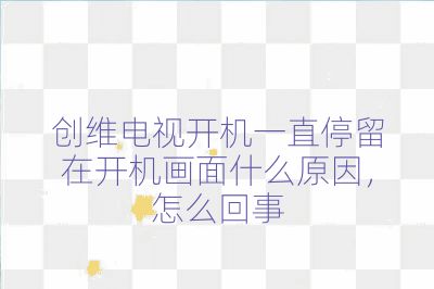 創維電視開機一直停留在開機畫面什么原因，怎么回事