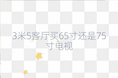 3米5客廳買65寸還是75寸電視