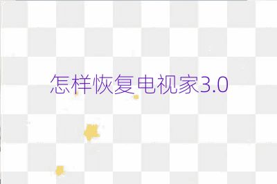 怎樣恢復(fù)電視家3.0